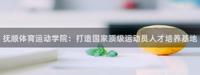 一竞技官网下载平台注册要钱吗安全吗：抚顺体育运动学院