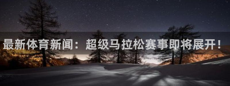 一竞技官网下载是干嘛的公司：最新体育新闻：超级马拉松