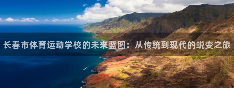 一竞技官方正版app集团：长春市体育运动学校的未来蓝图：从传